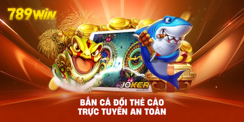 Bắn cá đổi thẻ cào trực tuyến an toàn